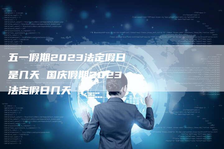 五一假期2023法定假日是几天 国庆假期2023法定假日几天