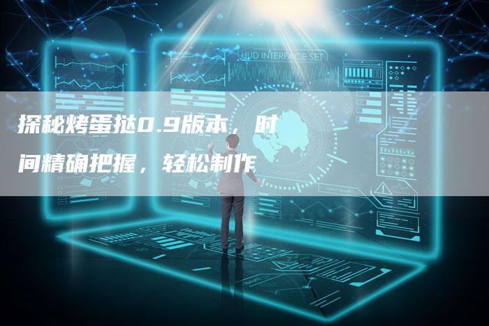 探秘烤蛋挞0.9版本，时间精确把握，轻松制作