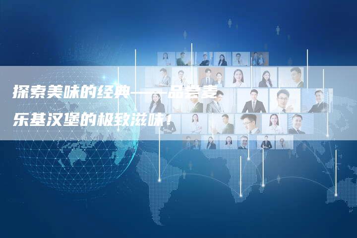 探索美味的经典——品尝麦乐基汉堡的极致滋味！