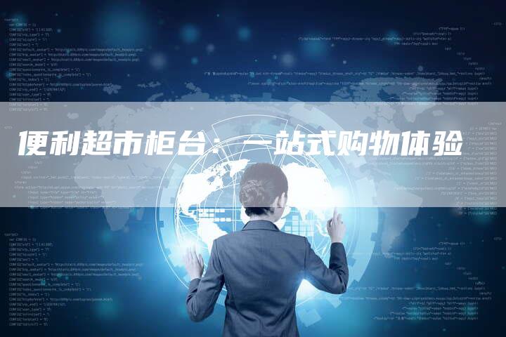 便利超市柜台：一站式购物体验