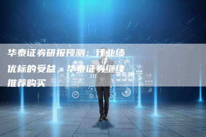 华泰证券研报预测：行业绩优标的受益，华泰证券继续推荐购买