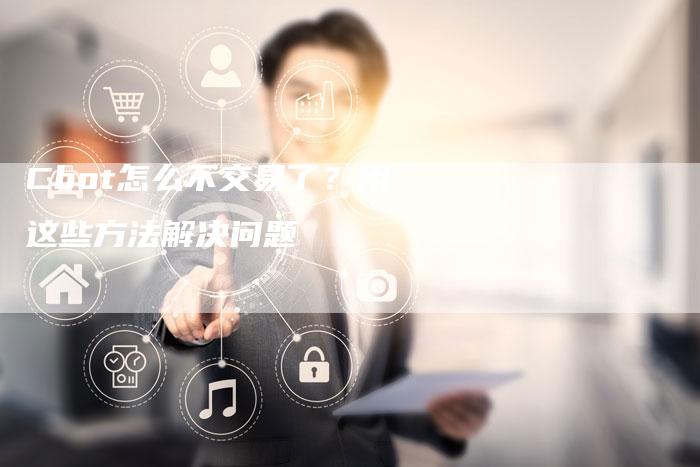 Cbot怎么不交易了？用这些方法解决问题