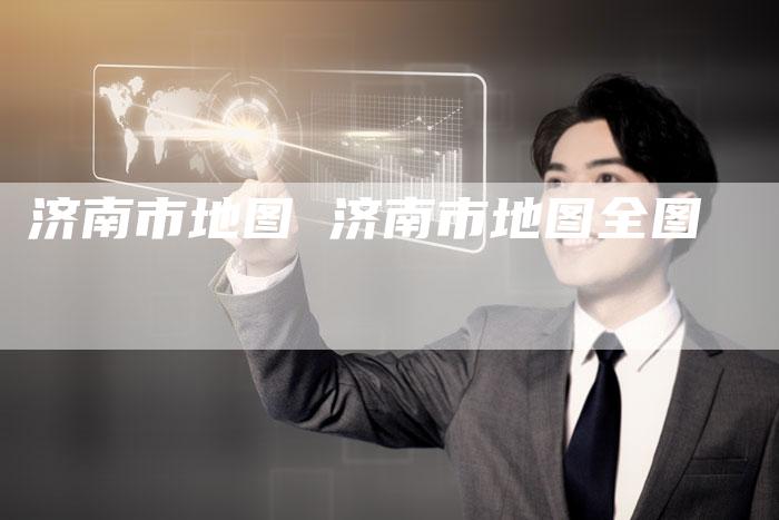 济南市地图 济南市地图全图