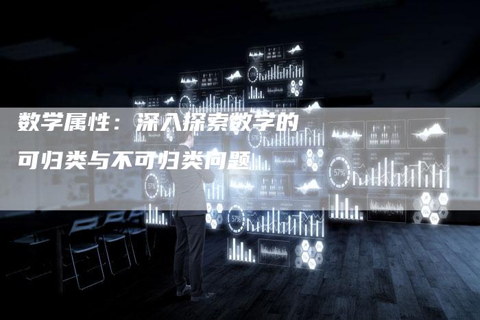 数学属性：深入探索数学的可归类与不可归类问题