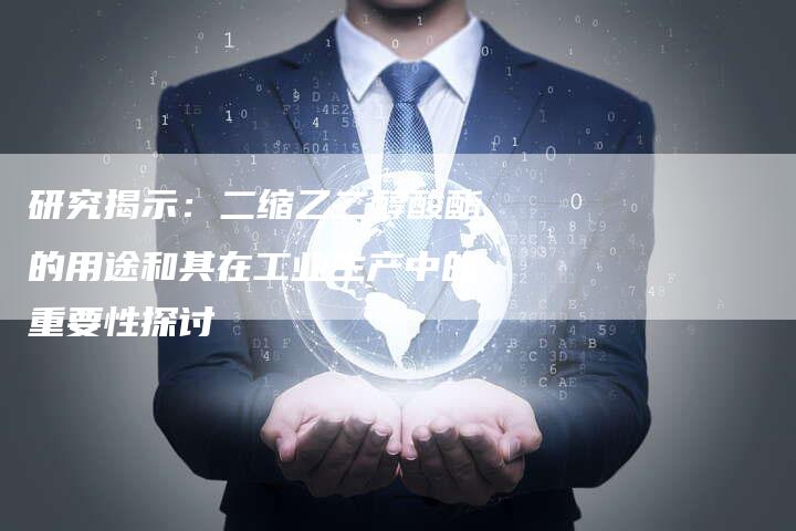 研究揭示：二缩乙二醇酸酯的用途和其在工业生产中的重要性探讨