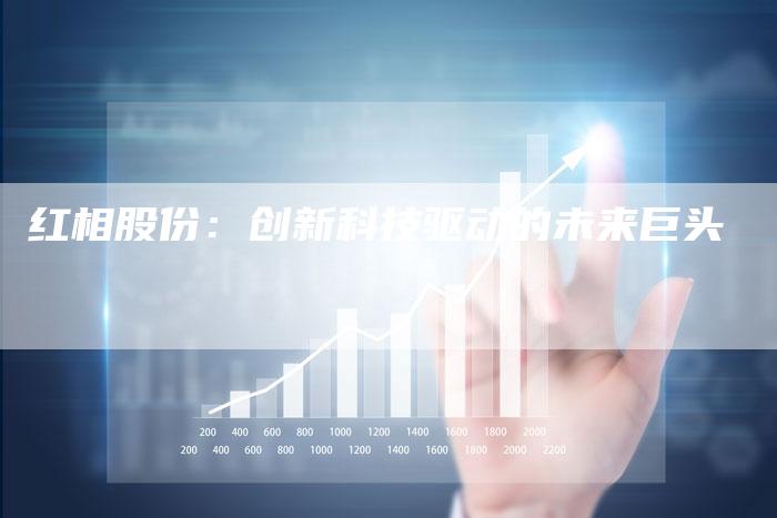 红相股份：创新科技驱动的未来巨头