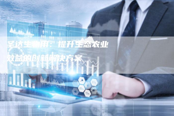 圣达生物用：提升生态农业效益的创新解决方案