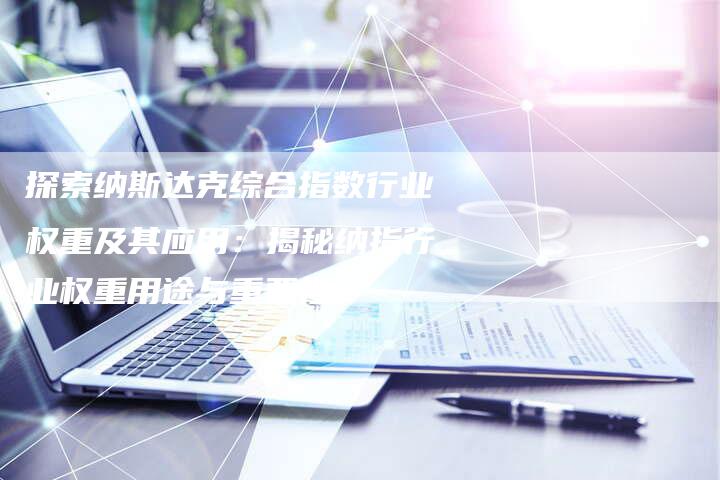 探索纳斯达克综合指数行业权重及其应用：揭秘纳指行业权重用途与重要性