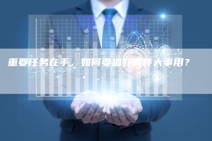 重要任务在手，如何要抓好两件大事用？