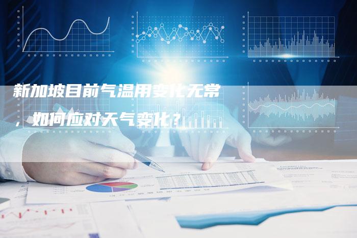 新加坡目前气温用变化无常，如何应对天气变化？