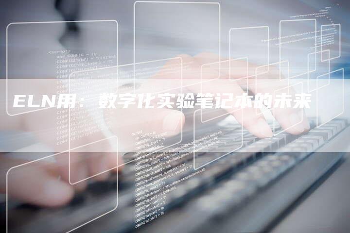 ELN用：数字化实验笔记本的未来