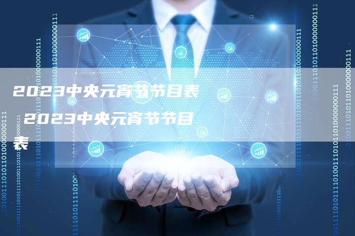 2023中央元宵节节目表 2023中央元宵节节目表