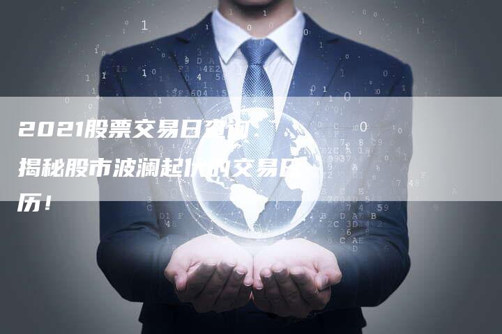 2021股票交易日查询：揭秘股市波澜起伏的交易日历！