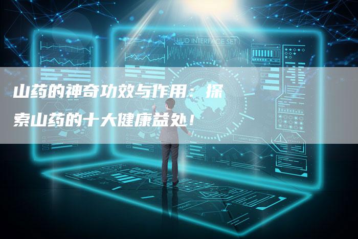 山药的神奇功效与作用：探索山药的十大健康益处！
