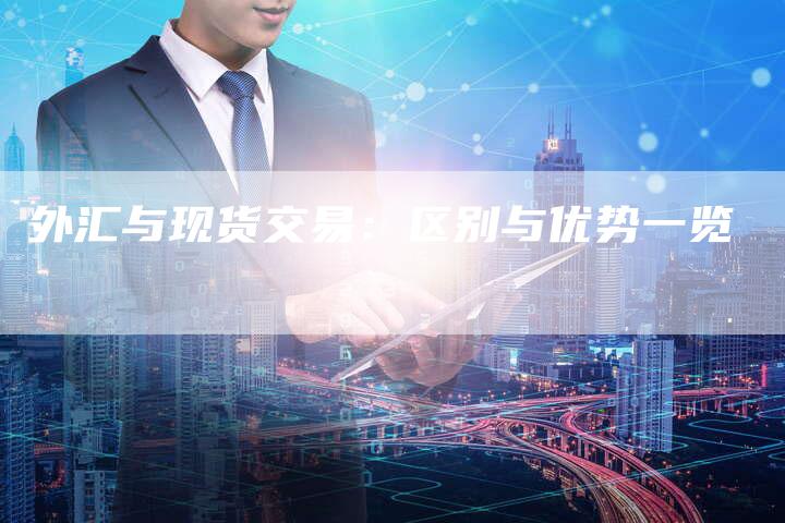 外汇与现货交易：区别与优势一览