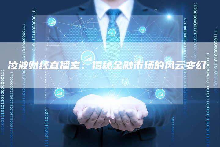 凌波财经直播室：揭秘金融市场的风云变幻
