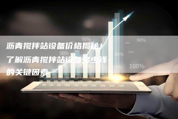 沥青搅拌站设备价格揭秘！了解沥青搅拌站设备多少钱的关键因素