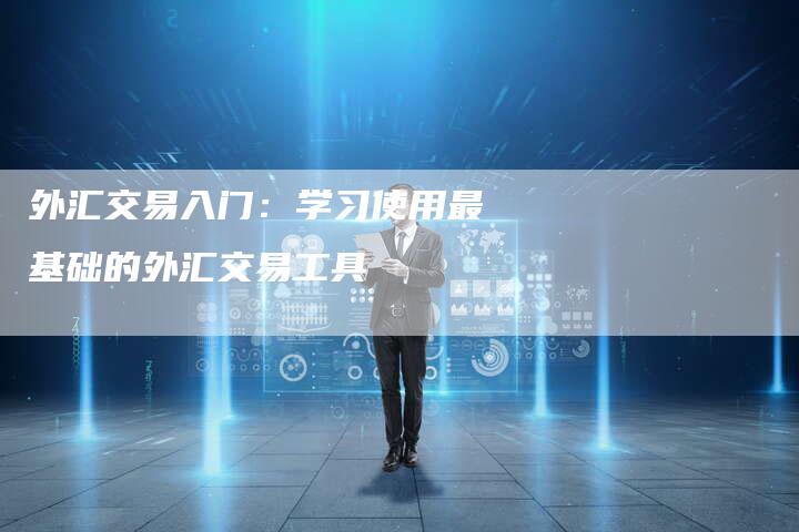 外汇交易入门：学习使用最基础的外汇交易工具