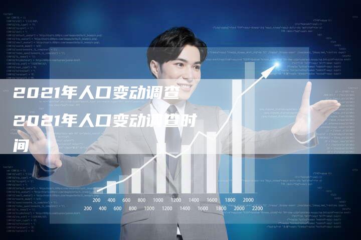 2021年人口变动调查 2021年人口变动调查时间