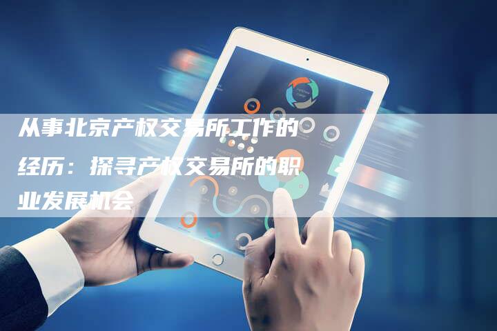 从事北京产权交易所工作的经历：探寻产权交易所的职业发展机会