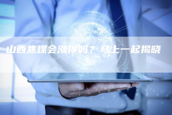 山西焦煤会涨停吗？马上一起揭晓