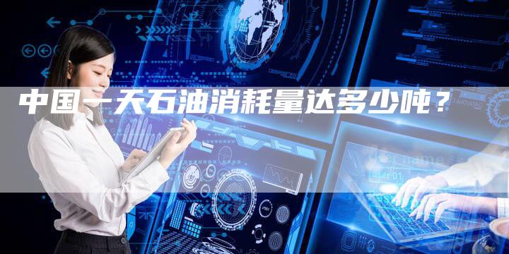 中国一天石油消耗量达多少吨？