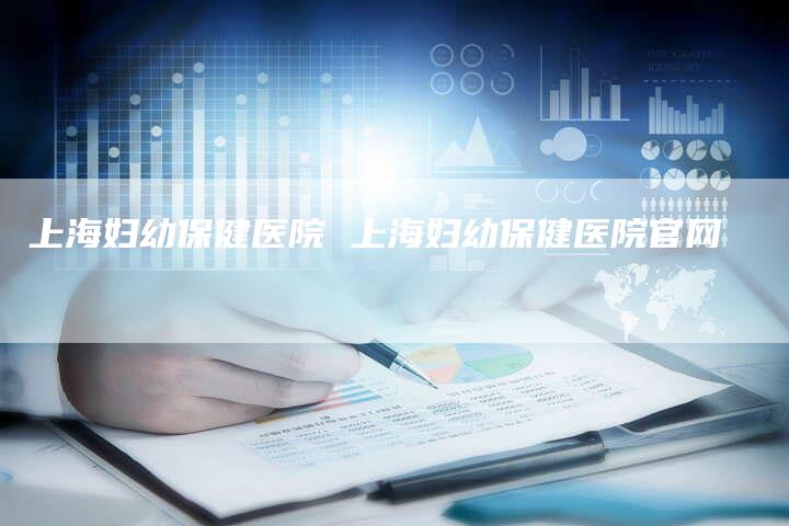 上海妇幼保健医院 上海妇幼保健医院官网