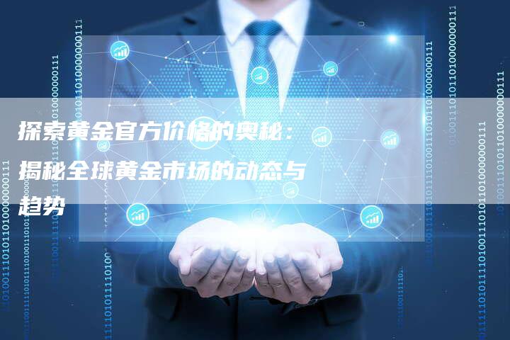 探索黄金官方价格的奥秘：揭秘全球黄金市场的动态与趋势