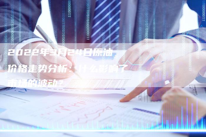2022年3月24日原油价格走势分析：什么影响了市场的波动？
