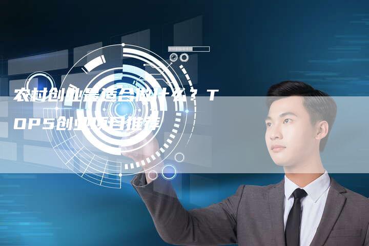 农村创业最适合做什么？TOP5创业项目推荐