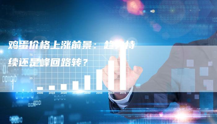 鸡蛋价格上涨前景：趋势持续还是峰回路转？