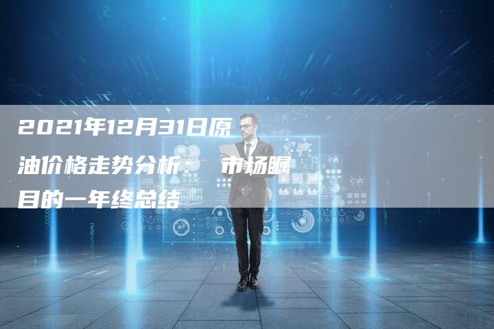 2021年12月31日原油价格走势分析： 市场瞩目的一年终总结
