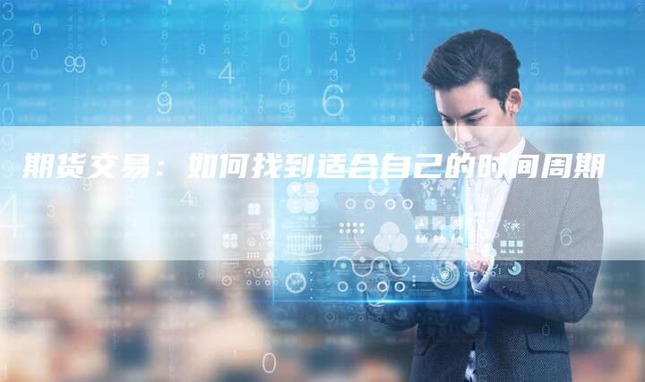 期货交易：如何找到适合自己的时间周期