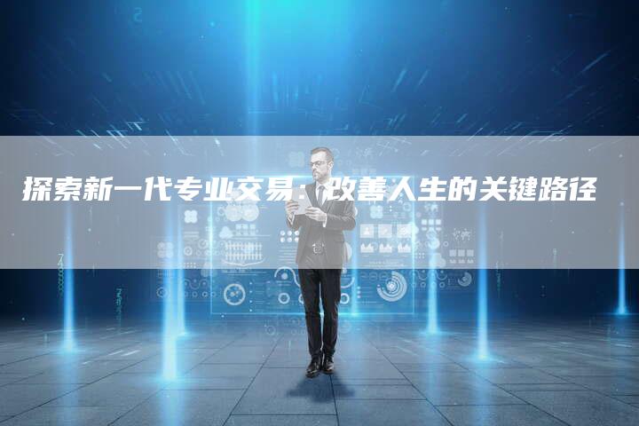 探索新一代专业交易：改善人生的关键路径