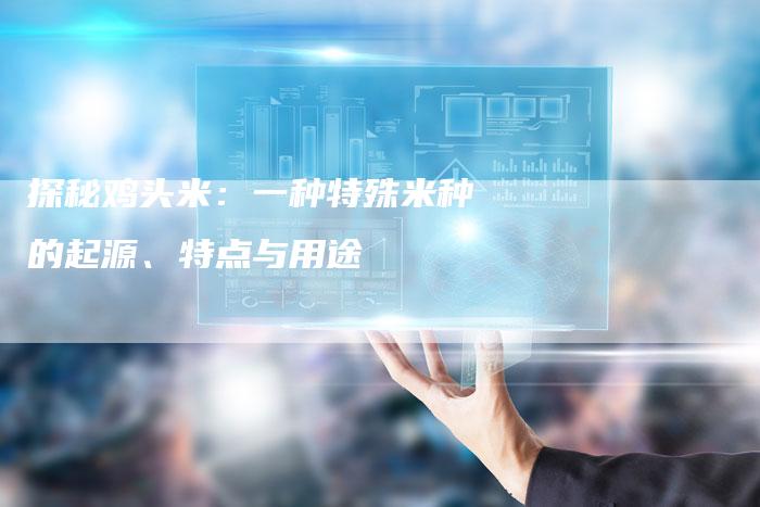 探秘鸡头米：一种特殊米种的起源、特点与用途
