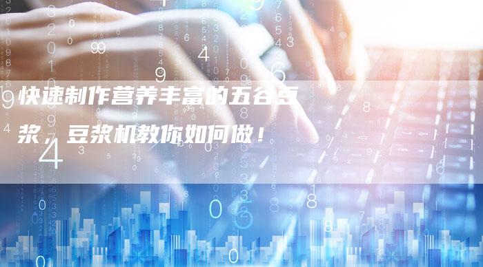 快速制作营养丰富的五谷豆浆，豆浆机教你如何做！
