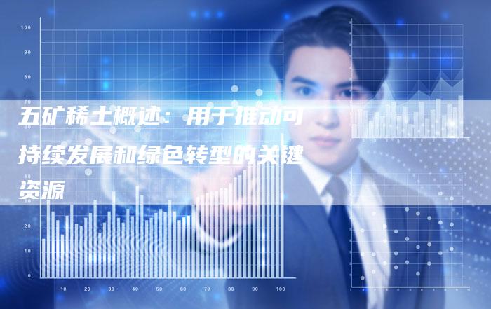 五矿稀土概述：用于推动可持续发展和绿色转型的关键资源