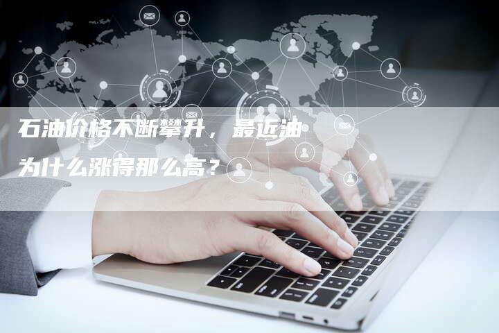 石油价格不断攀升，最近油为什么涨得那么高？