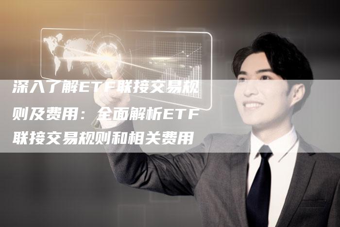 深入了解ETF联接交易规则及费用：全面解析ETF联接交易规则和相关费用