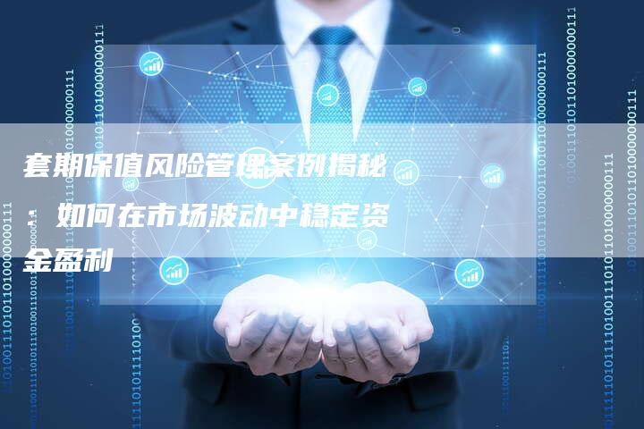 套期保值风险管理案例揭秘：如何在市场波动中稳定资金盈利