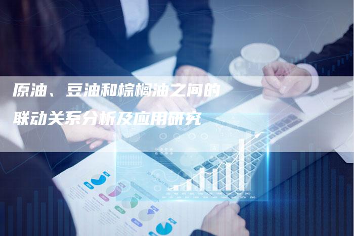 原油、豆油和棕榈油之间的联动关系分析及应用研究