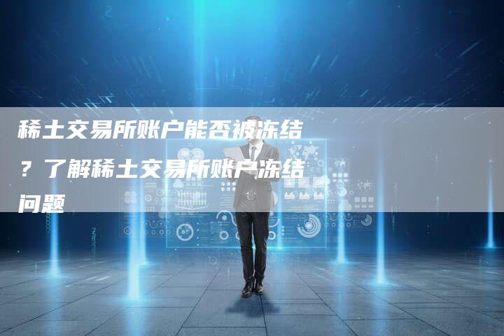 稀土交易所账户能否被冻结？了解稀土交易所账户冻结问题