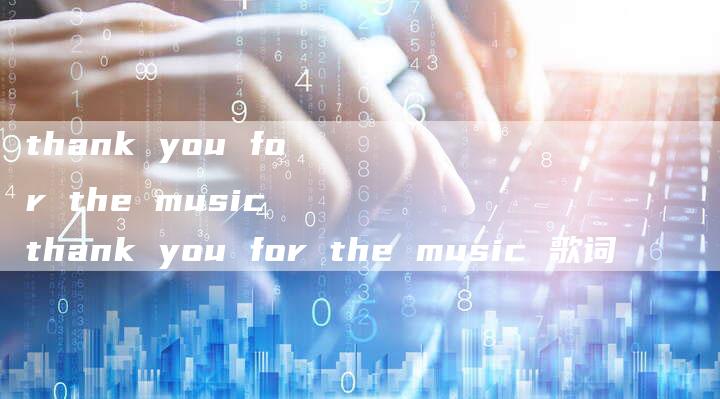 thank you for the music thank you for the music 歌词