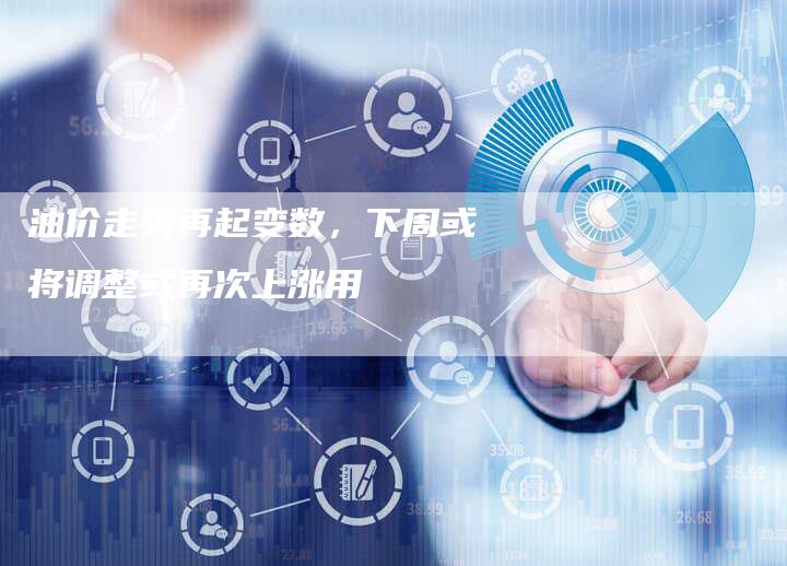 油价走势再起变数，下周或将调整或再次上涨用