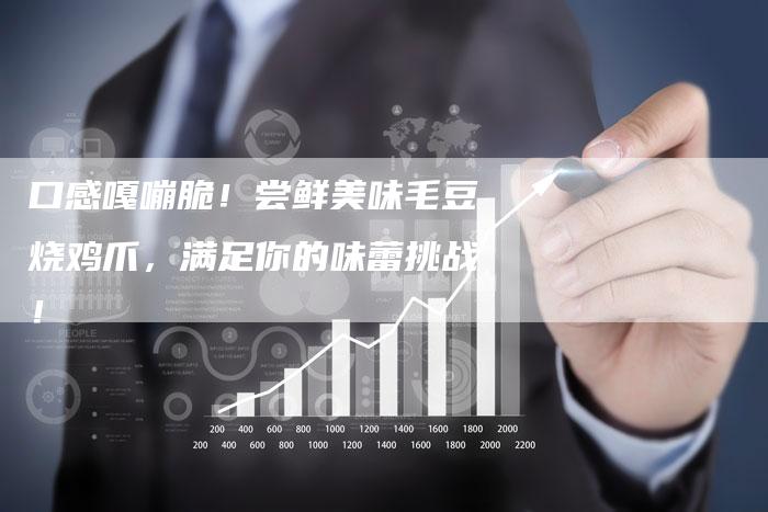 口感嘎嘣脆！尝鲜美味毛豆烧鸡爪，满足你的味蕾挑战！