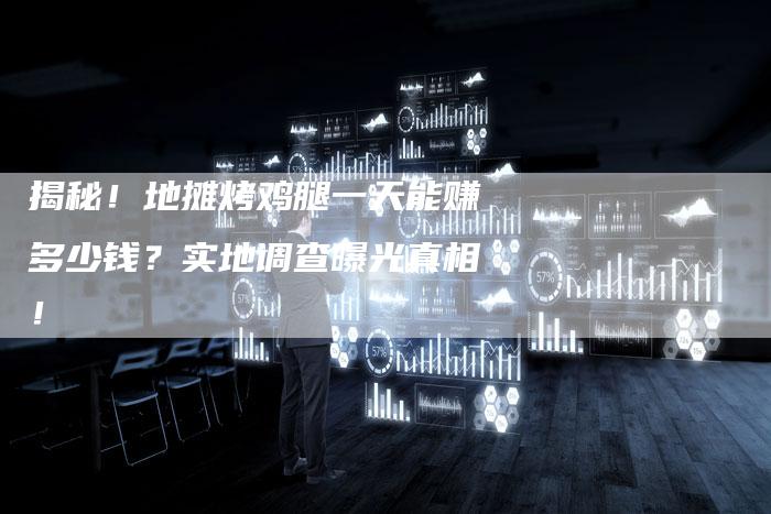 揭秘!地摊烤鸡腿一天能赚多少钱?实地调查曝光真相!