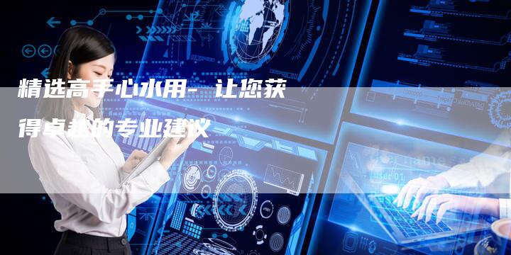 精选高手心水用- 让您获得卓越的专业建议