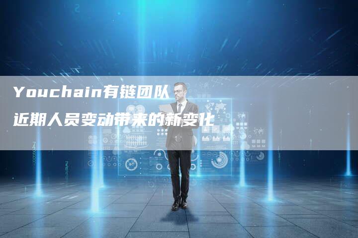 Youchain有链团队近期人员变动带来的新变化