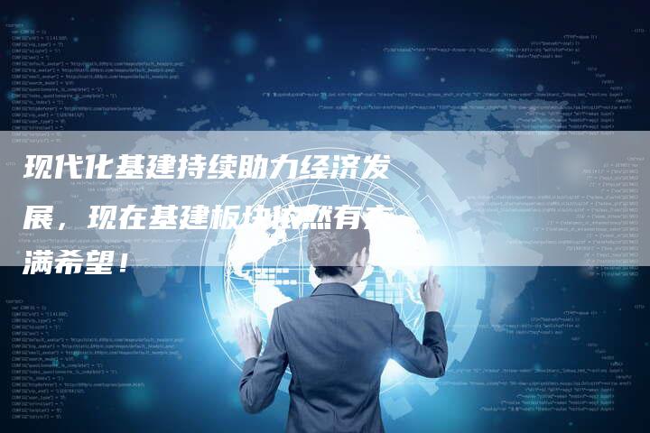 现代化基建持续助力经济发展，现在基建板块依然有充满希望！