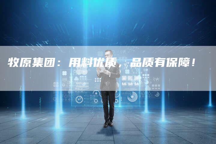 牧原集团：用料优质，品质有保障！